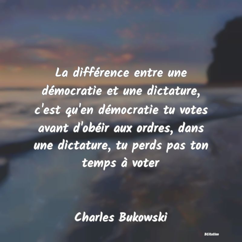 image de citation: La différence entre une démocratie et une dictature, c'est qu'en démocratie tu votes avant d'obéir aux ordres, dans une dictature, tu perds pas ton temps à voter