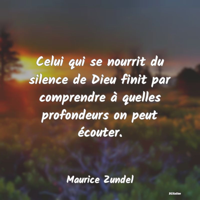 image de citation: Celui qui se nourrit du silence de Dieu finit par comprendre à quelles profondeurs on peut écouter.