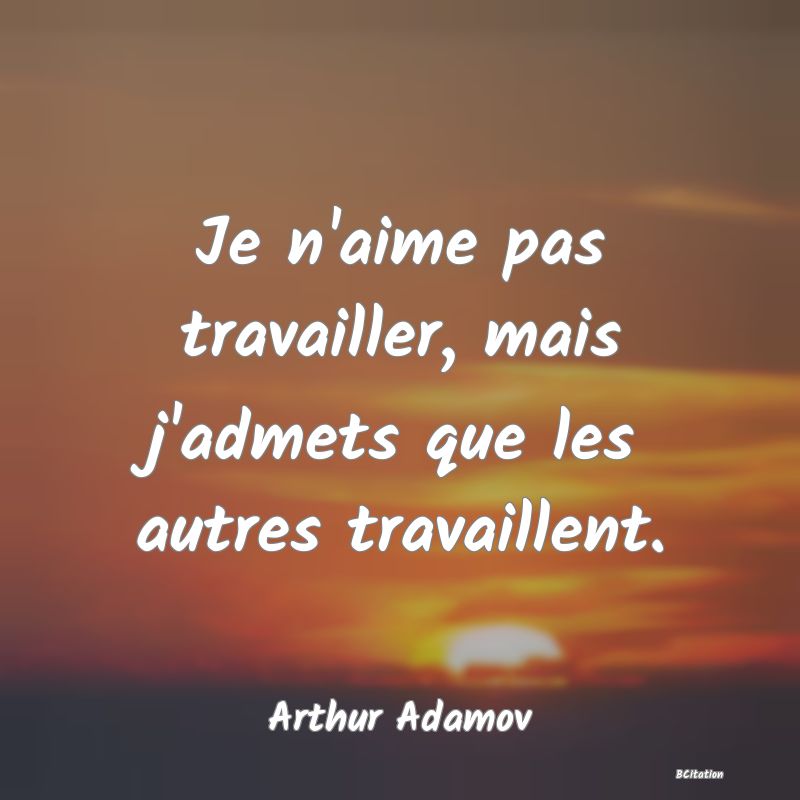 image de citation: Je n'aime pas travailler, mais j'admets que les autres travaillent.