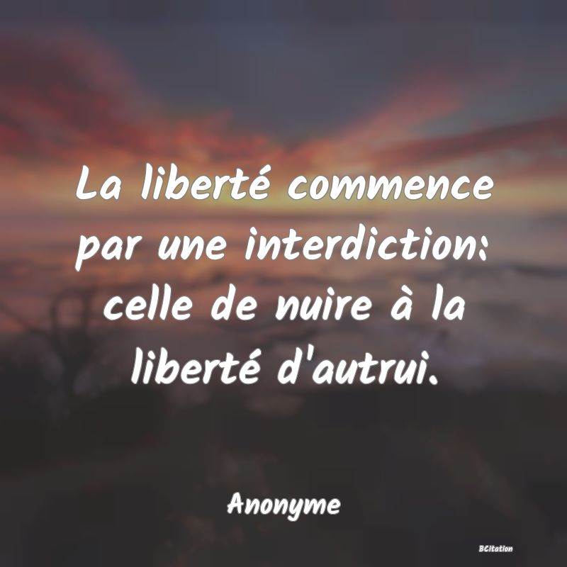 image de citation: La liberté commence par une interdiction: celle de nuire à la liberté d'autrui.