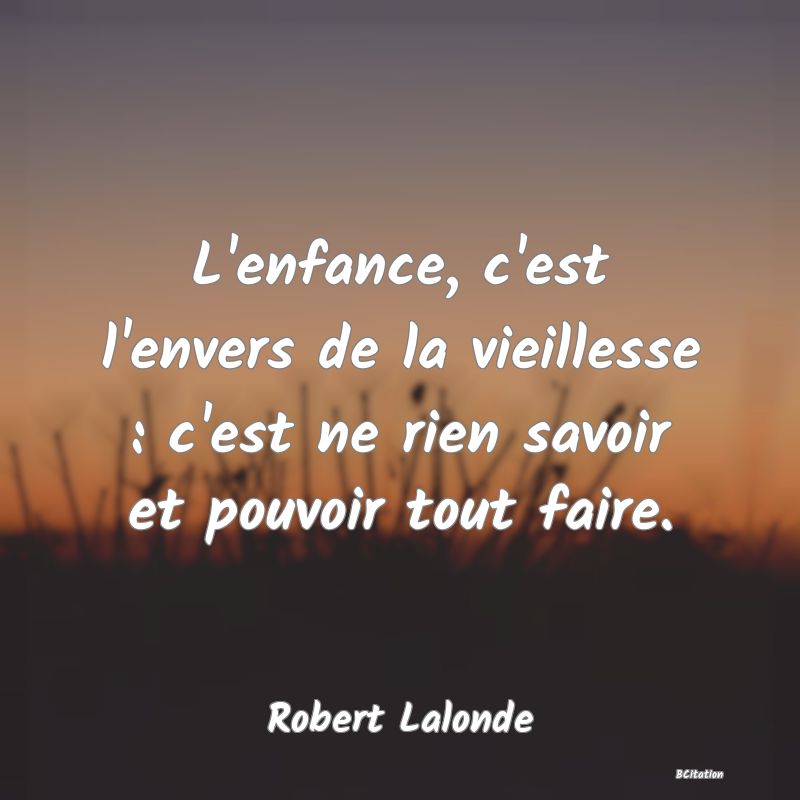 image de citation: L'enfance, c'est l'envers de la vieillesse : c'est ne rien savoir et pouvoir tout faire.