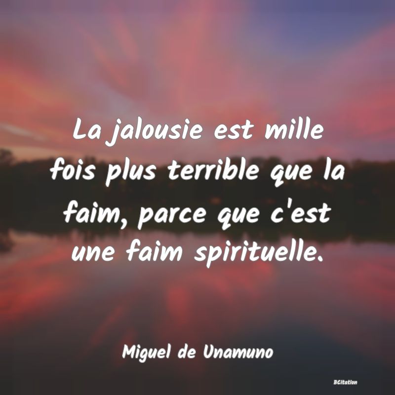 Belle Citation - La jalousie est mille fois plus terrible que la faim, parce que c'est une faim spirituelle. - Miguel de Unamuno