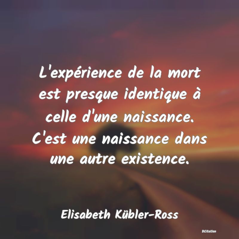 image de citation: L'expérience de la mort est presque identique à celle d'une naissance. C'est une naissance dans une autre existence.