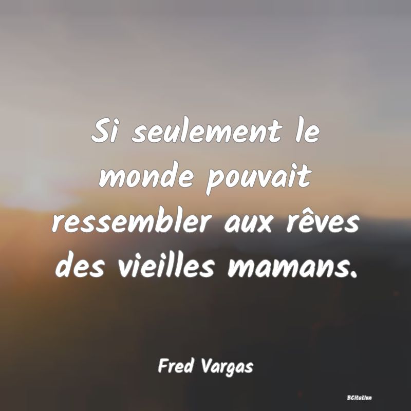 image de citation: Si seulement le monde pouvait ressembler aux rêves des vieilles mamans.