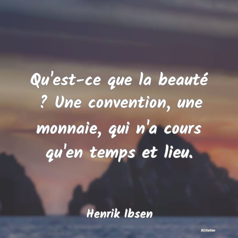 image de citation: Qu'est-ce que la beauté ? Une convention, une monnaie, qui n'a cours qu'en temps et lieu.