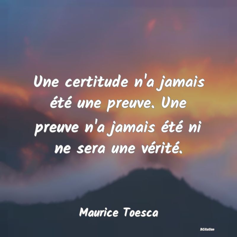 image de citation: Une certitude n'a jamais été une preuve. Une preuve n'a jamais été ni ne sera une vérité.