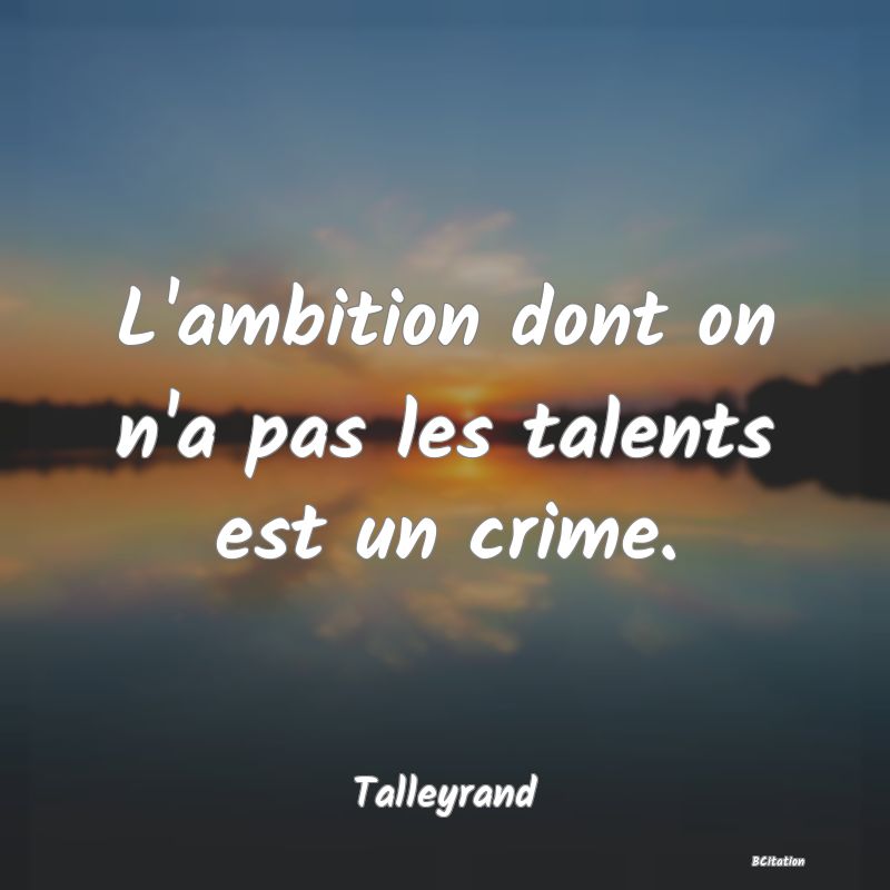 image de citation: L'ambition dont on n'a pas les talents est un crime.
