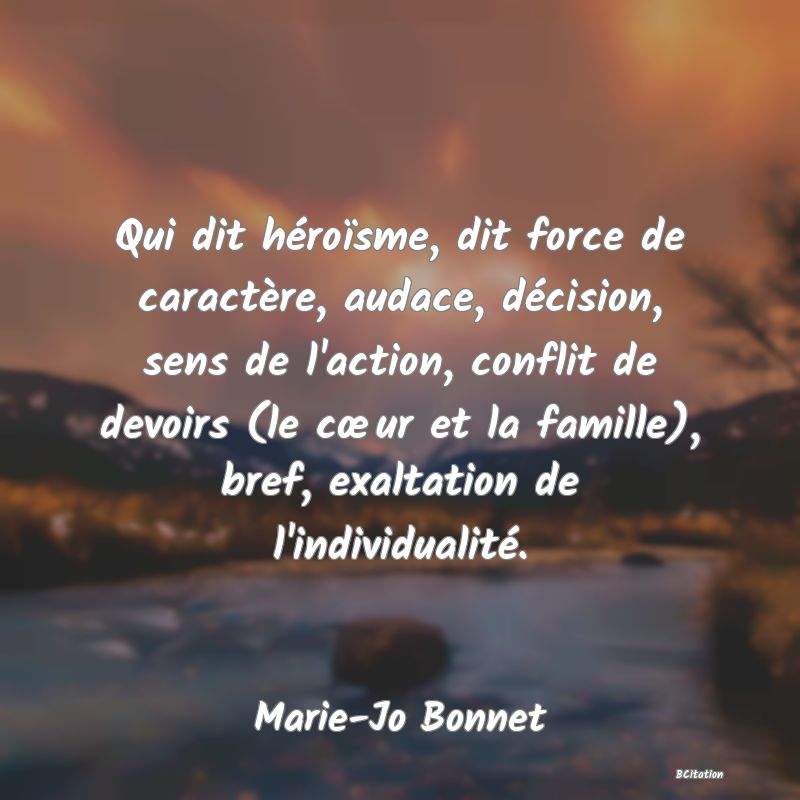 image de citation: Qui dit héroïsme, dit force de caractère, audace, décision, sens de l'action, conflit de devoirs (le cœur et la famille), bref, exaltation de l'individualité.