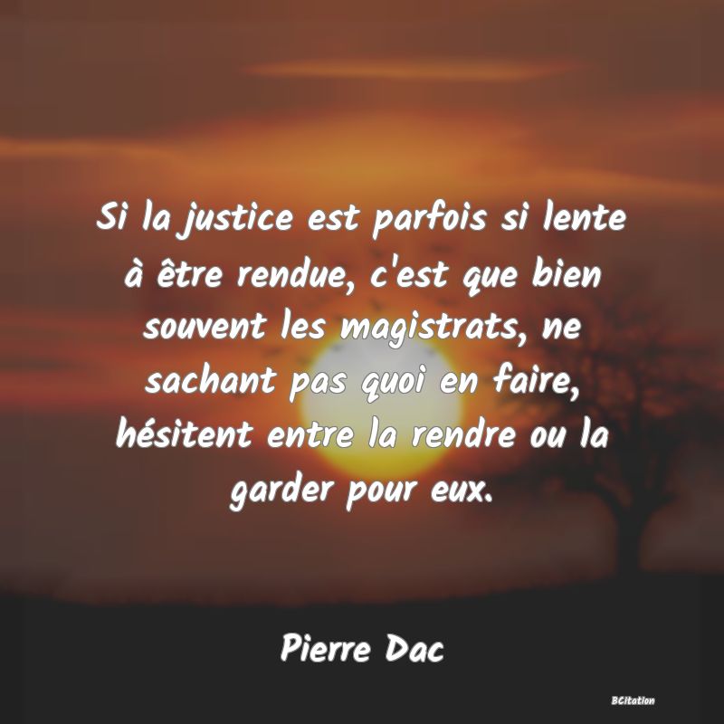 image de citation: Si la justice est parfois si lente à être rendue, c'est que bien souvent les magistrats, ne sachant pas quoi en faire, hésitent entre la rendre ou la garder pour eux.