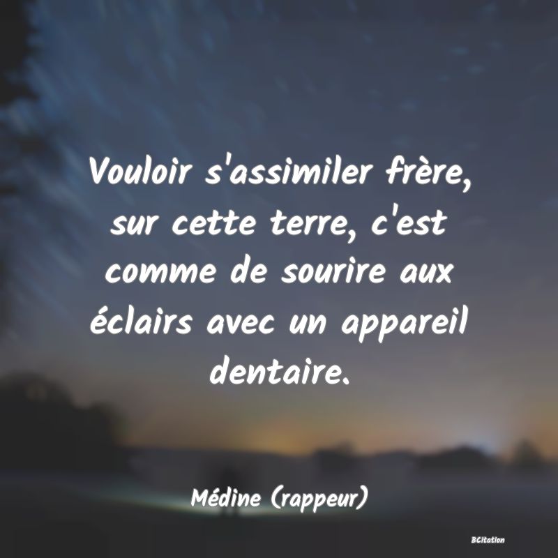 image de citation: Vouloir s'assimiler frère, sur cette terre, c'est comme de sourire aux éclairs avec un appareil dentaire.