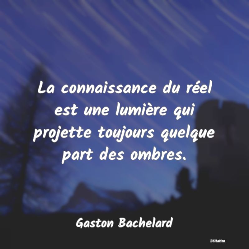 image de citation: La connaissance du réel est une lumière qui projette toujours quelque part des ombres.