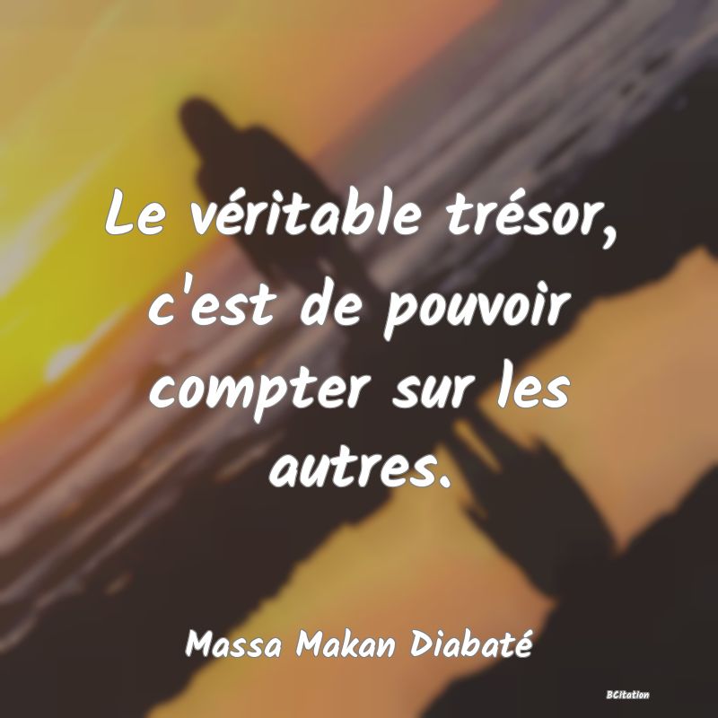 Belle Citation - Le véritable trésor, c'est de pouvoir compter sur les autres. - Massa Makan Diabaté