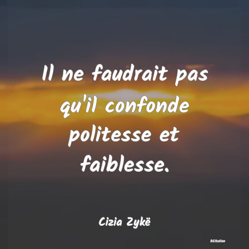 image de citation: Il ne faudrait pas qu'il confonde politesse et faiblesse.