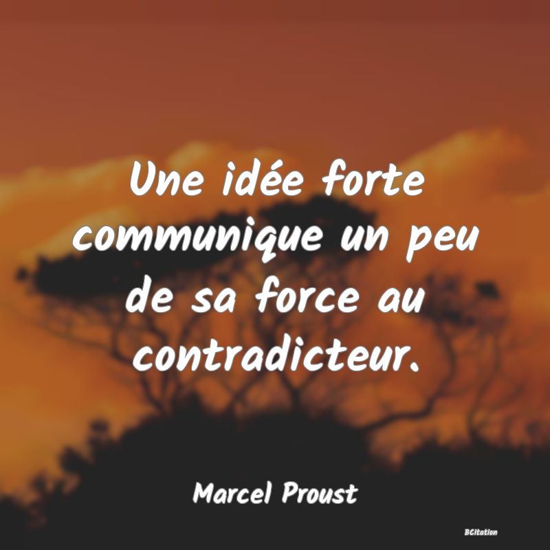 image de citation: Une idée forte communique un peu de sa force au contradicteur.