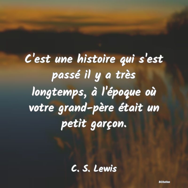 image de citation: C'est une histoire qui s'est passé il y a très longtemps, à l'époque où votre grand-père était un petit garçon.