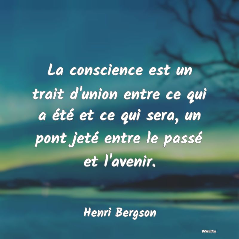 image de citation: La conscience est un trait d'union entre ce qui a été et ce qui sera, un pont jeté entre le passé et l'avenir.