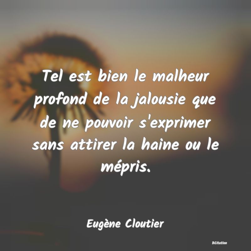 image de citation: Tel est bien le malheur profond de la jalousie que de ne pouvoir s'exprimer sans attirer la haine ou le mépris.