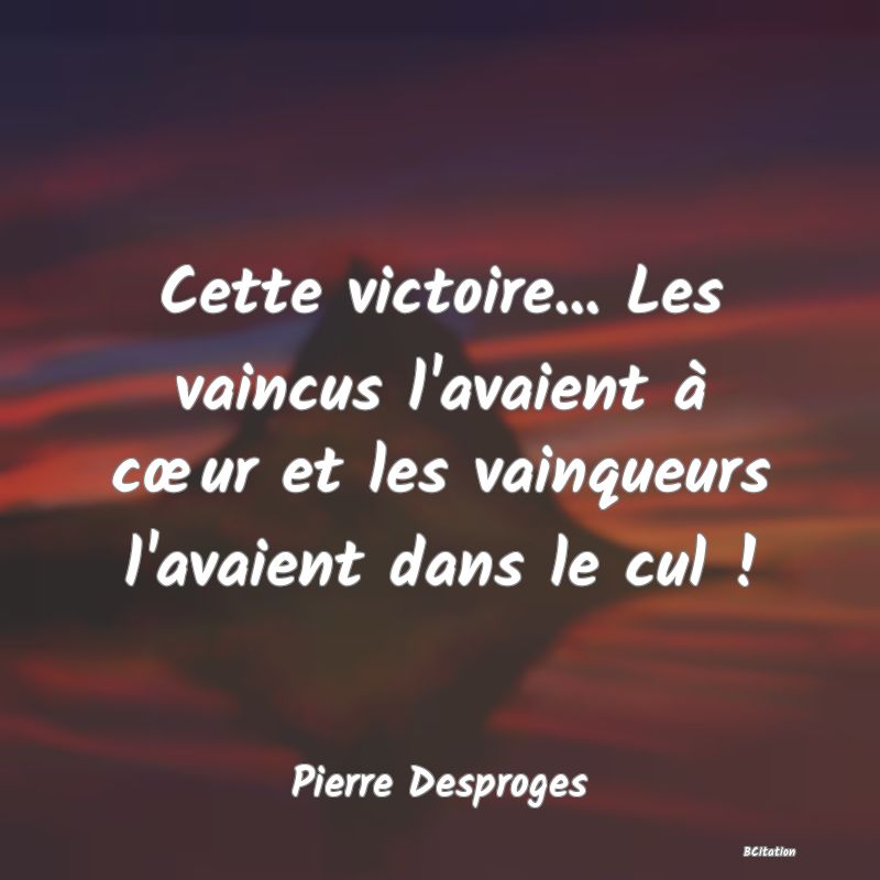Belle Citation - Cette victoire... Les vaincus l'avaient à cœur et les vainqueurs l'avaient dans le cul ! - Pierre Desproges