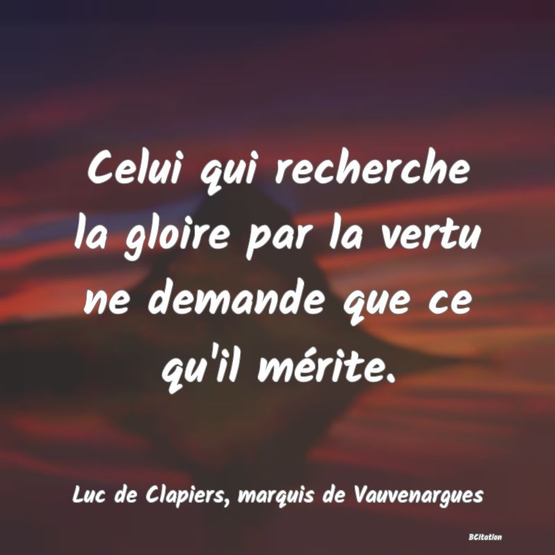 image de citation: Celui qui recherche la gloire par la vertu ne demande que ce qu'il mérite.