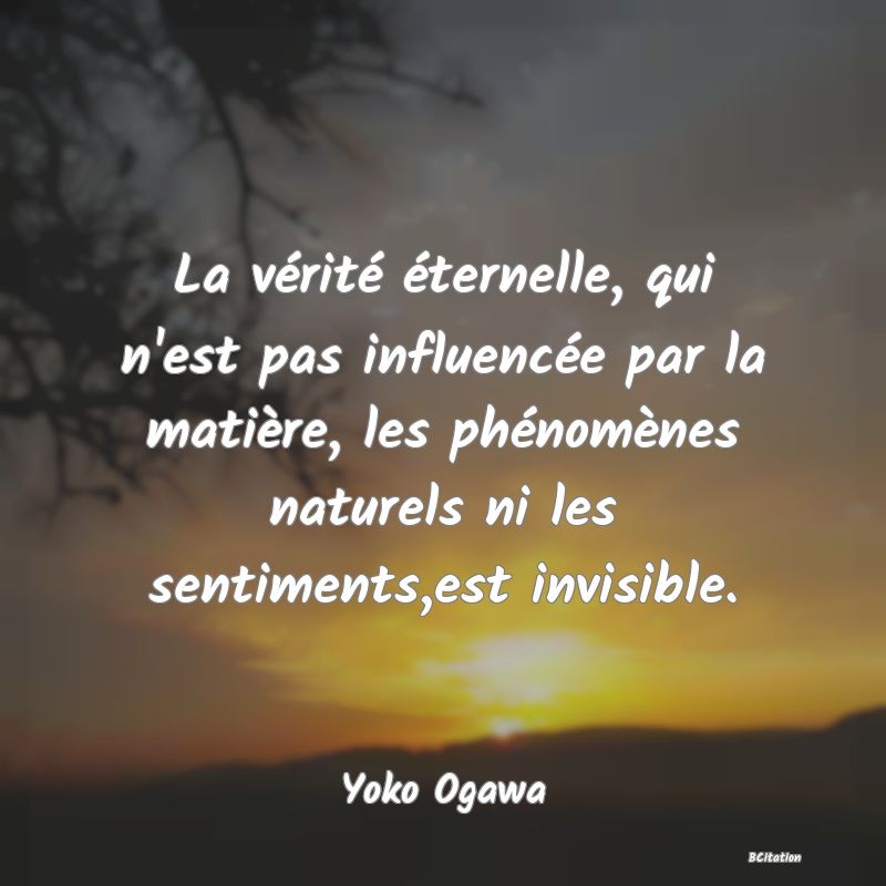 image de citation: La vérité éternelle, qui n'est pas influencée par la matière, les phénomènes naturels ni les sentiments,est invisible.