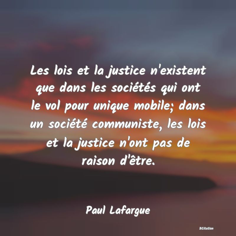 image de citation: Les lois et la justice n'existent que dans les sociétés qui ont le vol pour unique mobile; dans un société communiste, les lois et la justice n'ont pas de raison d'être.