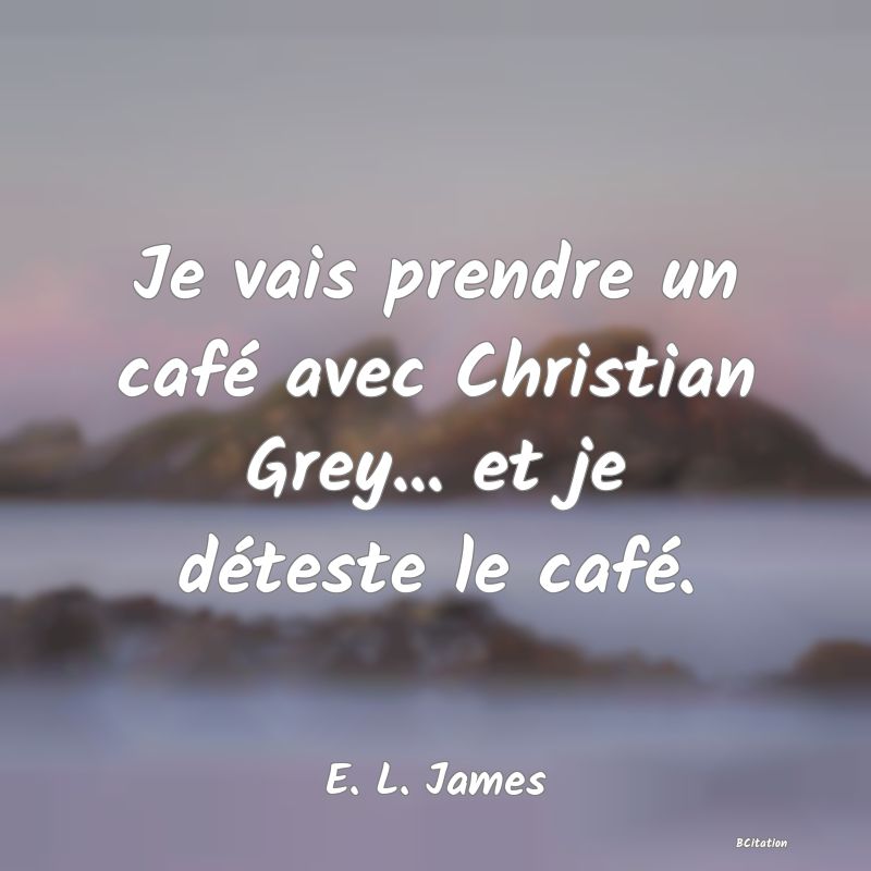 image de citation: Je vais prendre un café avec Christian Grey... et je déteste le café.