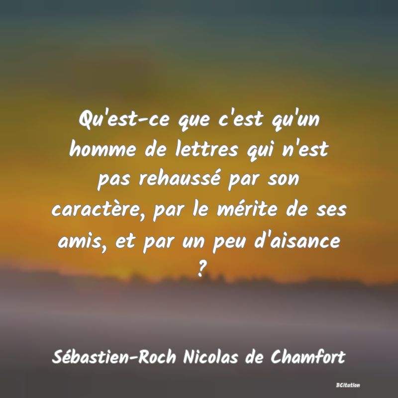 image de citation: Qu'est-ce que c'est qu'un homme de lettres qui n'est pas rehaussé par son caractère, par le mérite de ses amis, et par un peu d'aisance ?