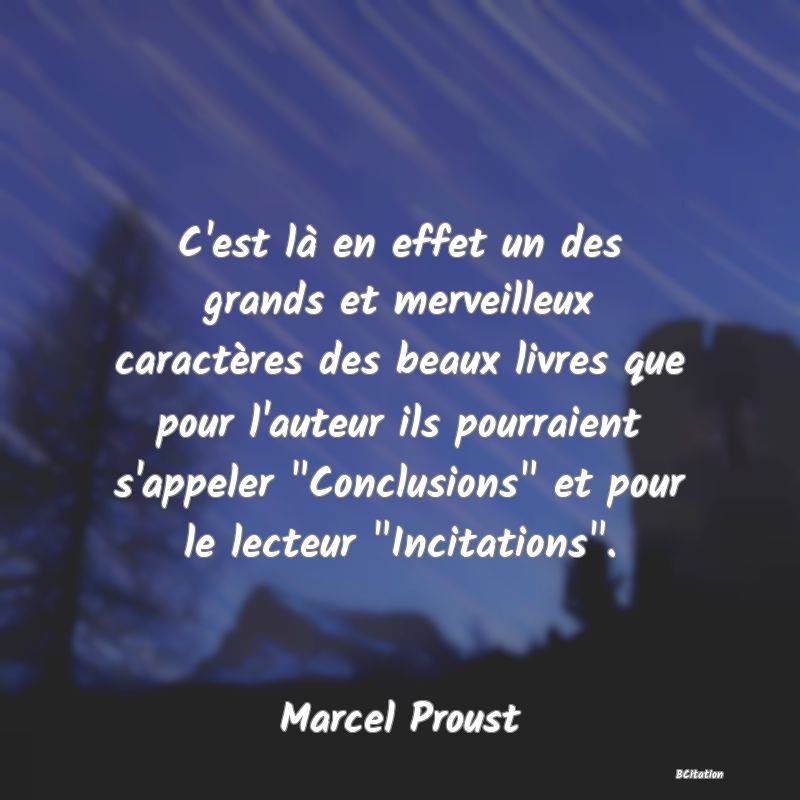 image de citation: C'est là en effet un des grands et merveilleux caractères des beaux livres que pour l'auteur ils pourraient s'appeler  Conclusions  et pour le lecteur  Incitations .