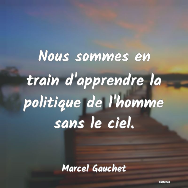 image de citation: Nous sommes en train d'apprendre la politique de l'homme sans le ciel.