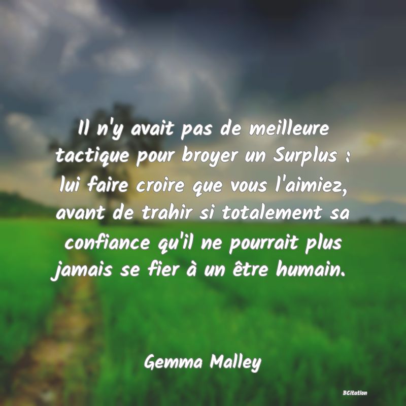 image de citation: Il n'y avait pas de meilleure tactique pour broyer un Surplus : lui faire croire que vous l'aimiez, avant de trahir si totalement sa confiance qu'il ne pourrait plus jamais se fier à un être humain.