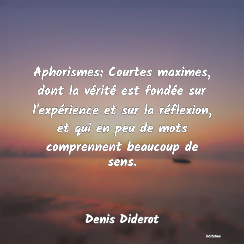 image de citation: Aphorismes: Courtes maximes, dont la vérité est fondée sur l'expérience et sur la réflexion, et qui en peu de mots comprennent beaucoup de sens.