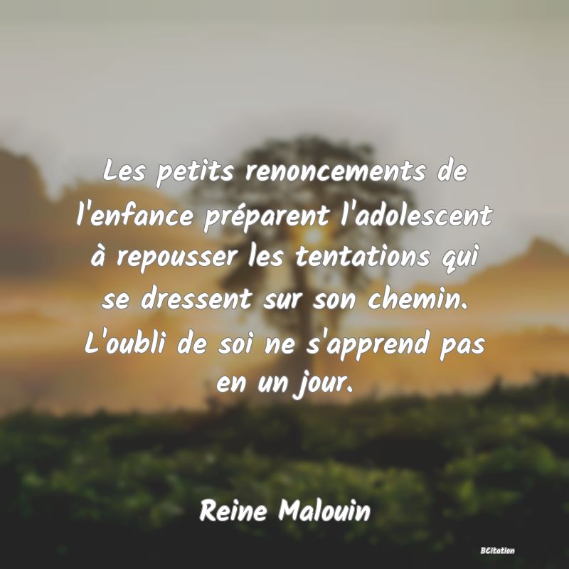 image de citation: Les petits renoncements de l'enfance préparent l'adolescent à repousser les tentations qui se dressent sur son chemin. L'oubli de soi ne s'apprend pas en un jour.