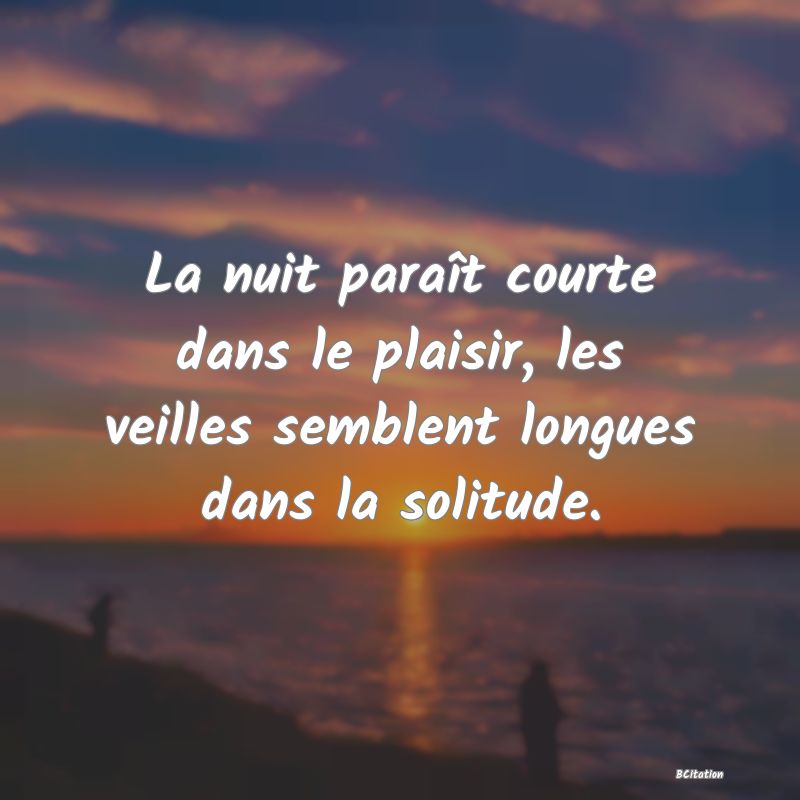 image de citation: La nuit paraît courte dans le plaisir, les veilles semblent longues dans la solitude.