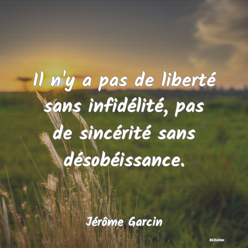 image de citation: Il n'y a pas de liberté sans infidélité, pas de sincérité sans désobéissance.