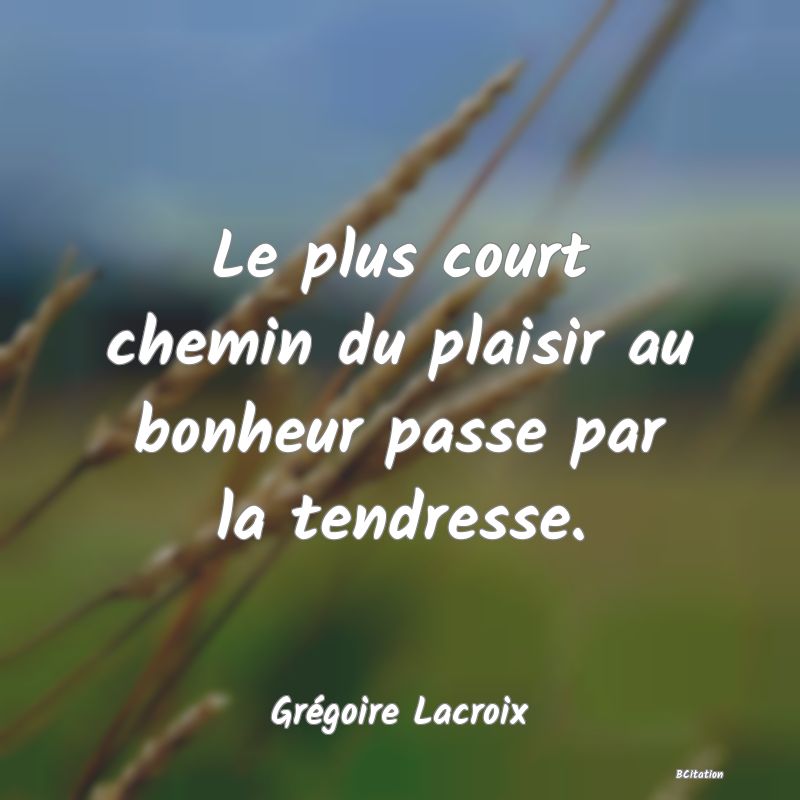 image de citation: Le plus court chemin du plaisir au bonheur passe par la tendresse.