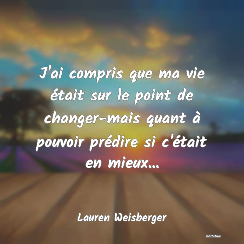 image de citation: J'ai compris que ma vie était sur le point de changer-mais quant à pouvoir prédire si c'était en mieux...