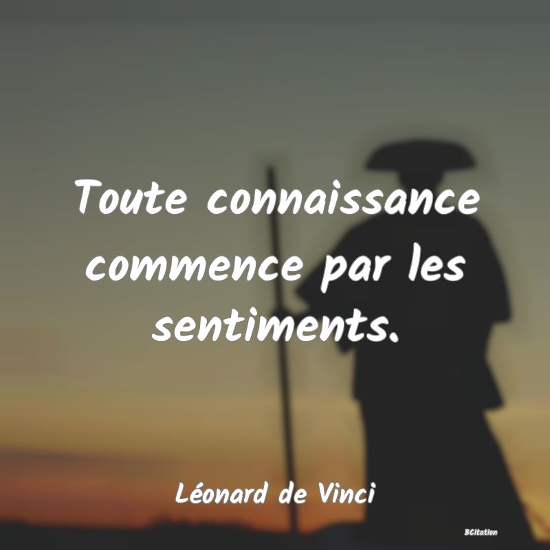Belle Citation - Toute connaissance commence par les sentiments. - Léonard de Vinci