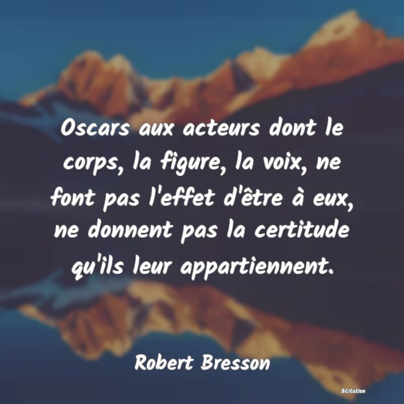 image de citation: Oscars aux acteurs dont le corps, la figure, la voix, ne font pas l'effet d'être à eux, ne donnent pas la certitude qu'ils leur appartiennent.