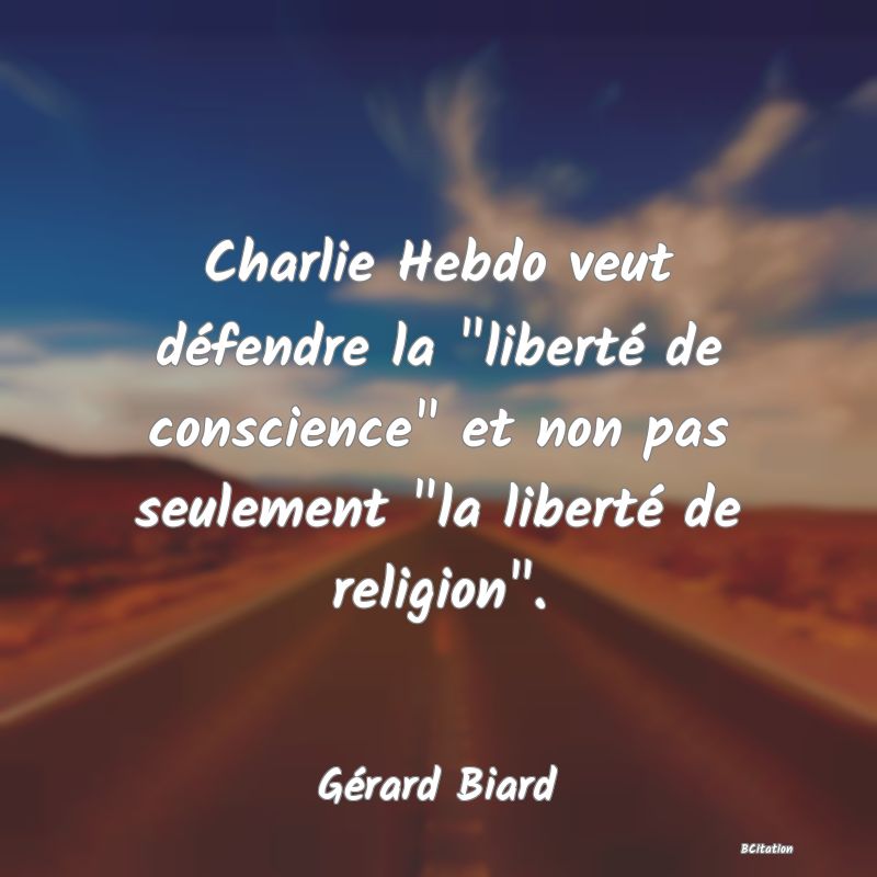 image de citation: Charlie Hebdo veut défendre la  liberté de conscience  et non pas seulement  la liberté de religion .