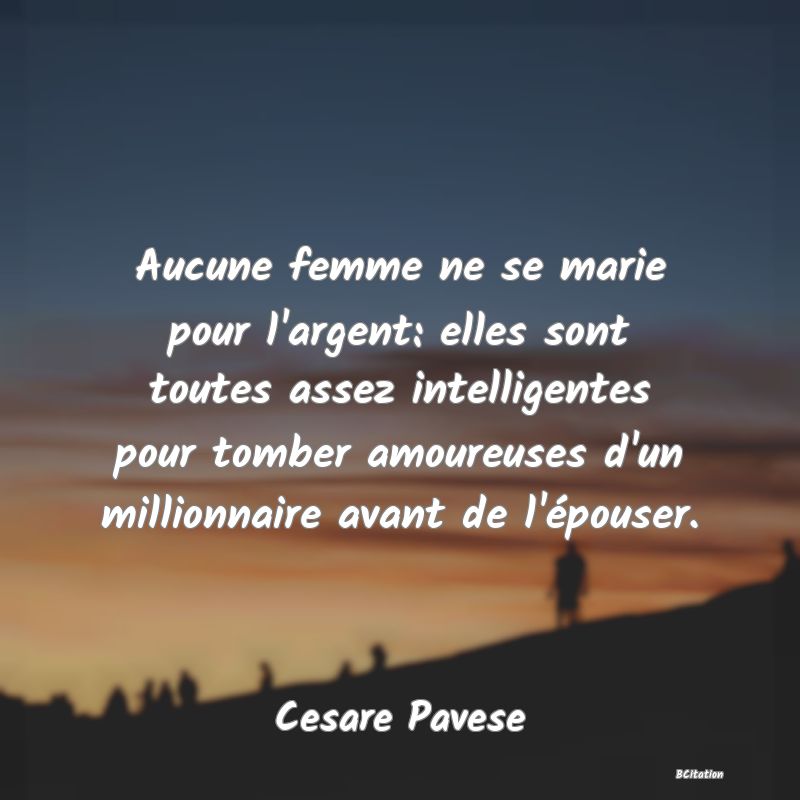 image de citation: Aucune femme ne se marie pour l'argent: elles sont toutes assez intelligentes pour tomber amoureuses d'un millionnaire avant de l'épouser.