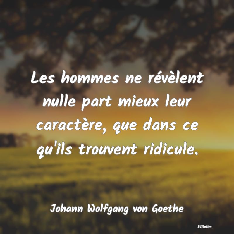 image de citation: Les hommes ne révèlent nulle part mieux leur caractère, que dans ce qu'ils trouvent ridicule.