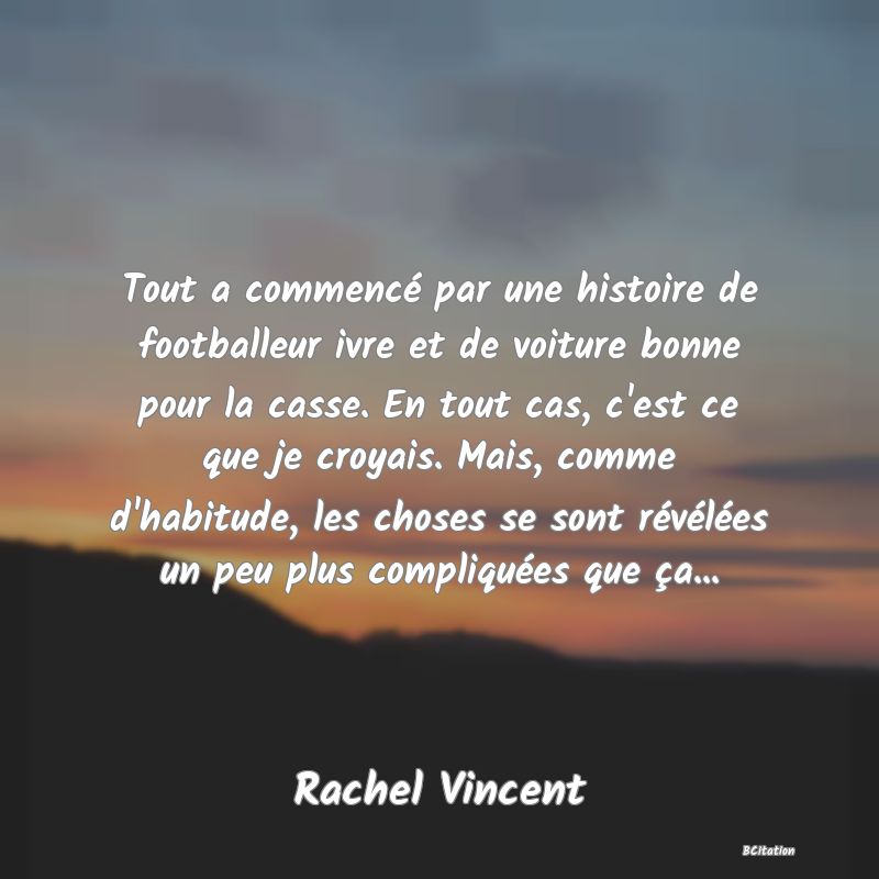 image de citation: Tout a commencé par une histoire de footballeur ivre et de voiture bonne pour la casse. En tout cas, c'est ce que je croyais. Mais, comme d'habitude, les choses se sont révélées un peu plus compliquées que ça...