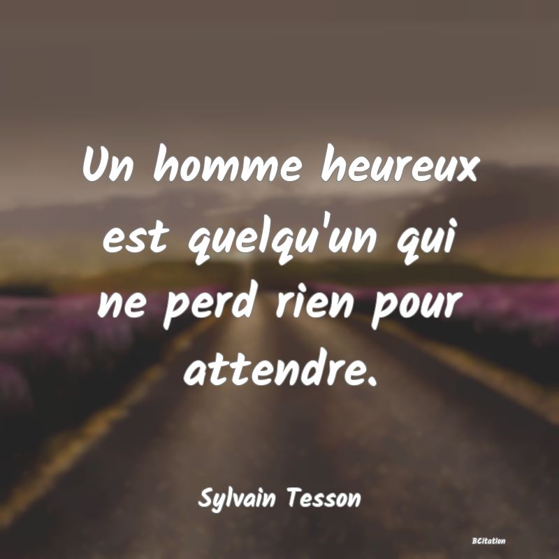 image de citation: Un homme heureux est quelqu'un qui ne perd rien pour attendre.