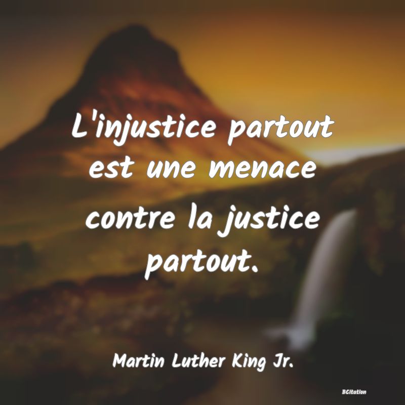image de citation: L'injustice partout est une menace contre la justice partout.