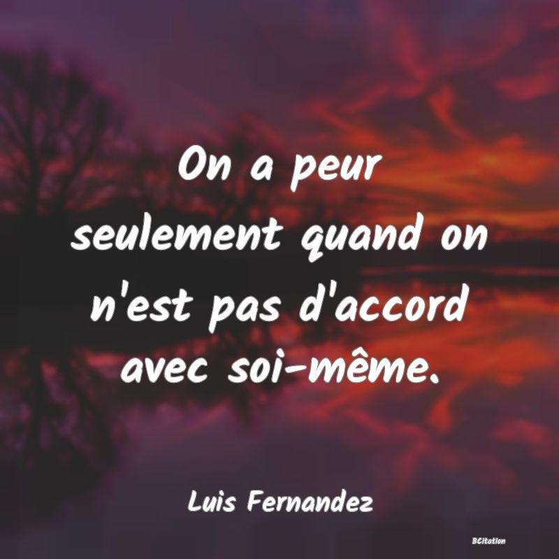 image de citation: On a peur seulement quand on n'est pas d'accord avec soi-même.