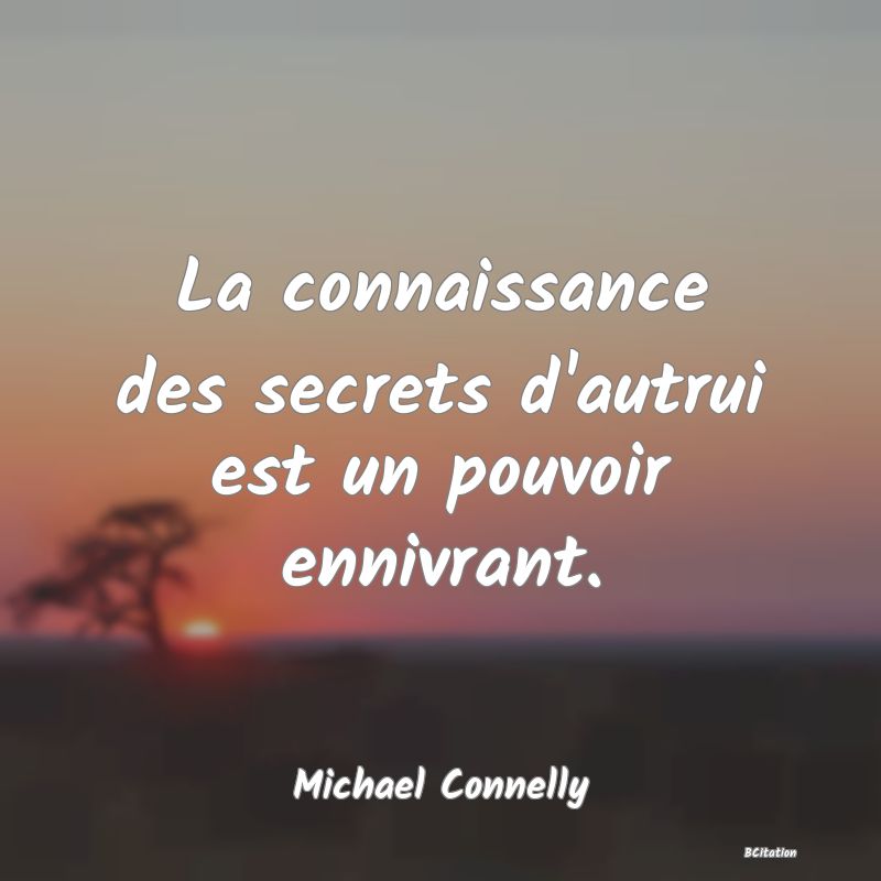 Belle Citation - La connaissance des secrets d'autrui est un pouvoir ennivrant. - Michael Connelly