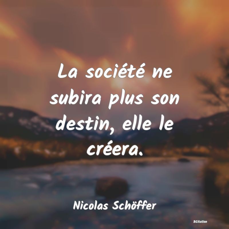 image de citation: La société ne subira plus son destin, elle le créera.