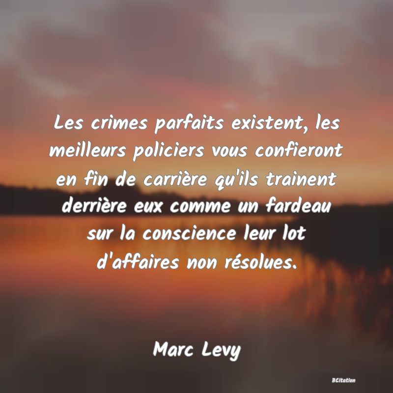 image de citation: Les crimes parfaits existent, les meilleurs policiers vous confieront en fin de carrière qu'ils trainent derrière eux comme un fardeau sur la conscience leur lot d'affaires non résolues.