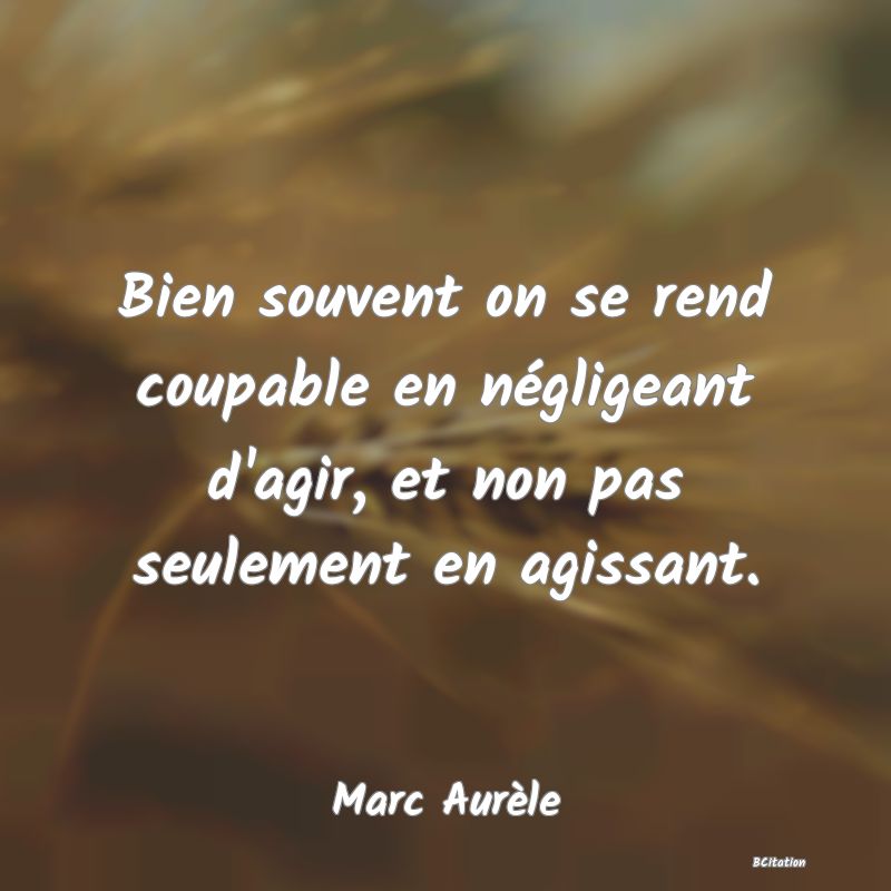 image de citation: Bien souvent on se rend coupable en négligeant d'agir, et non pas seulement en agissant.