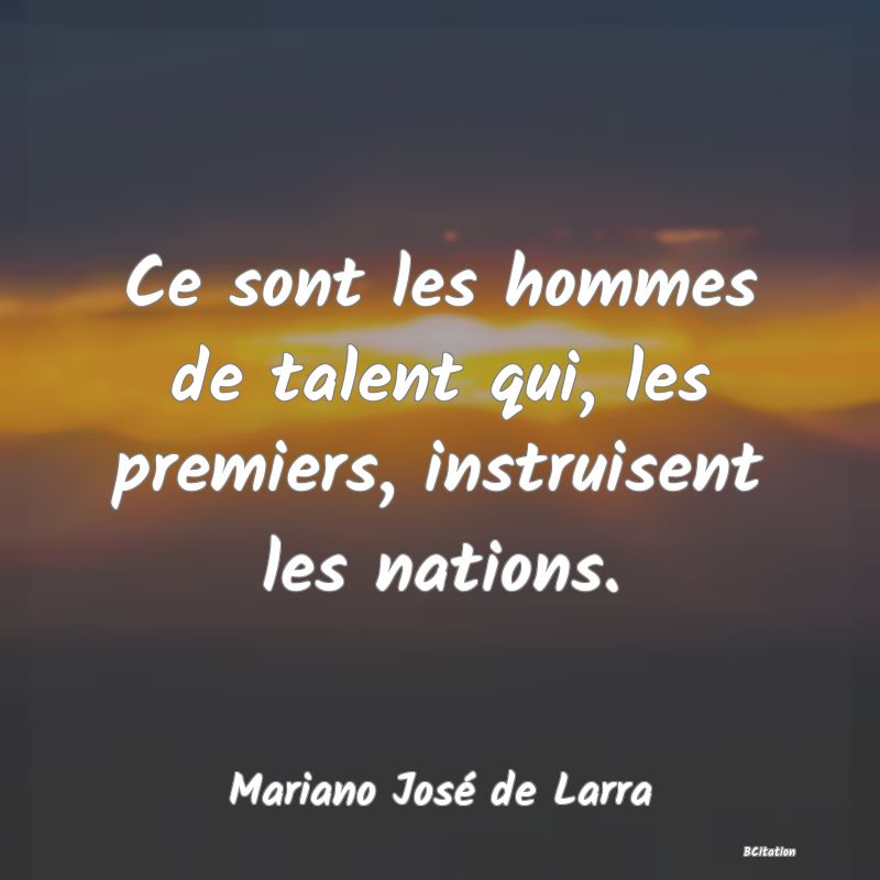 image de citation: Ce sont les hommes de talent qui, les premiers, instruisent les nations.